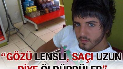 "Gözünde lens var saçın da uzun" dediler, öldürdüler