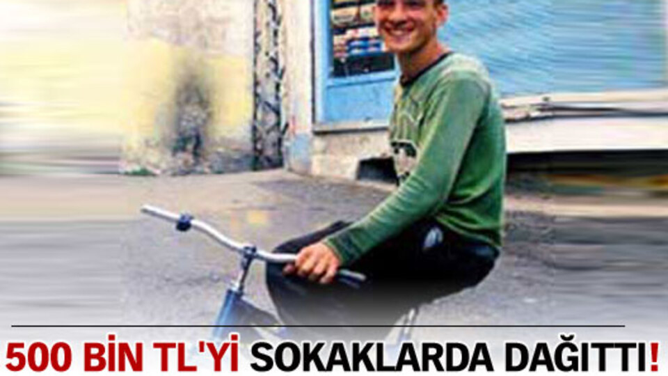 500 bin TL'yi sokaklarda dağıttı