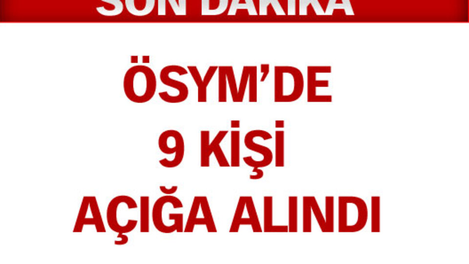 ÖSYM'de 9 kişi görevden alındı