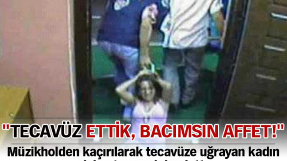 "Tecavüz ettik, bacımsın affet!"