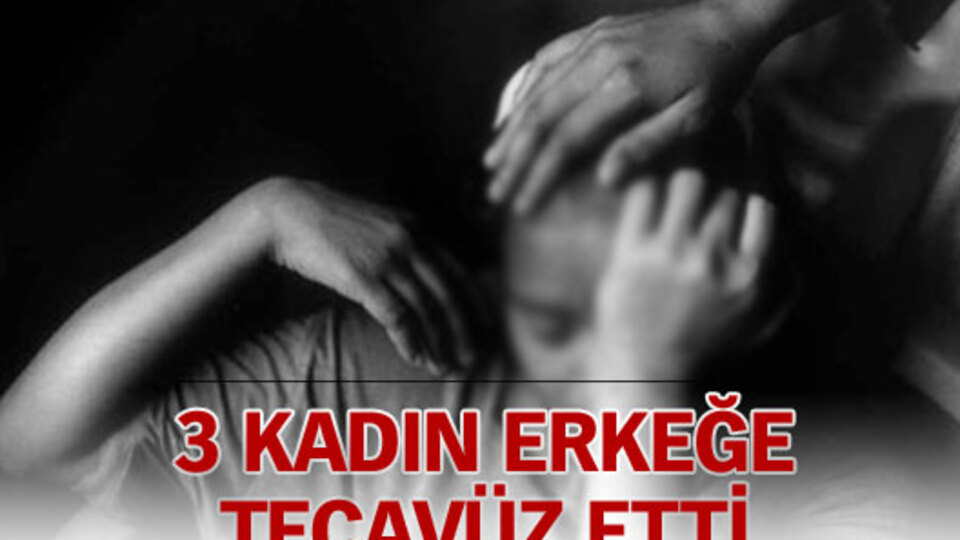 3 kadın erkeğe tecavüz etti