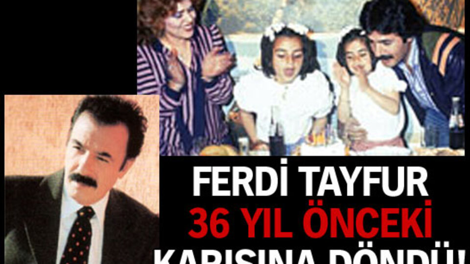Ferdi Tayfur 36 yıl önceki karısına döndü