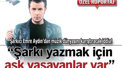 "Şarkı yazmak için aşk yaşayanlar var"