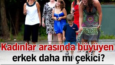 Kadınlar arasında büyüyen erkek daha mı çekici?