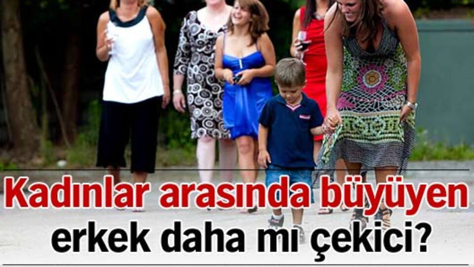 Kadınlar arasında büyüyen erkek daha mı çekici?