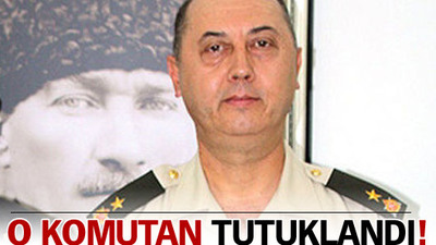 O komutan tutuklandı!