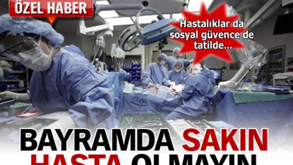 Sakın bayramda hasta olmayın ÖZEL HABER