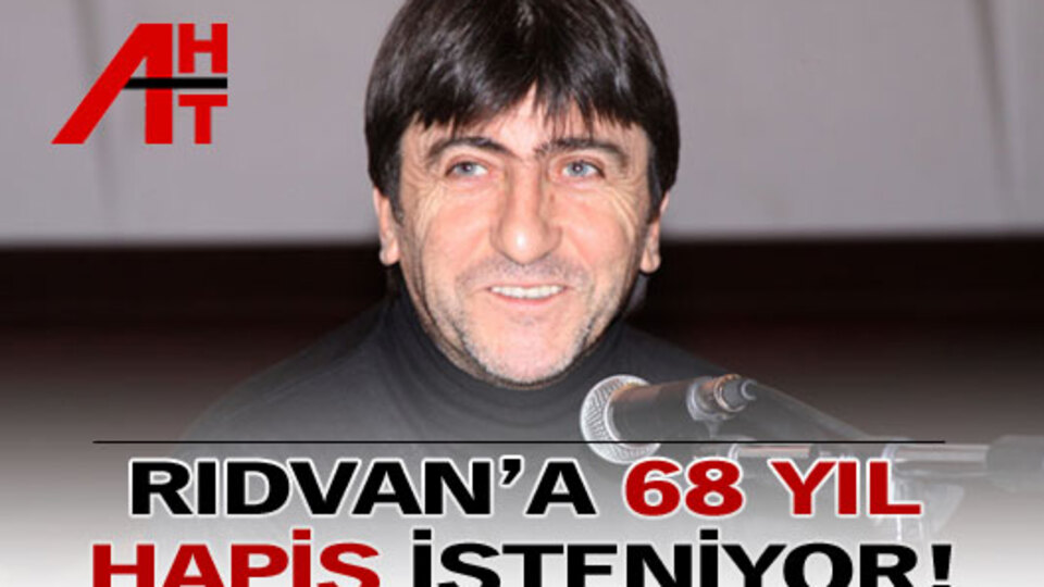 Rıdvan'a 68 yıl hapis isteniyor!