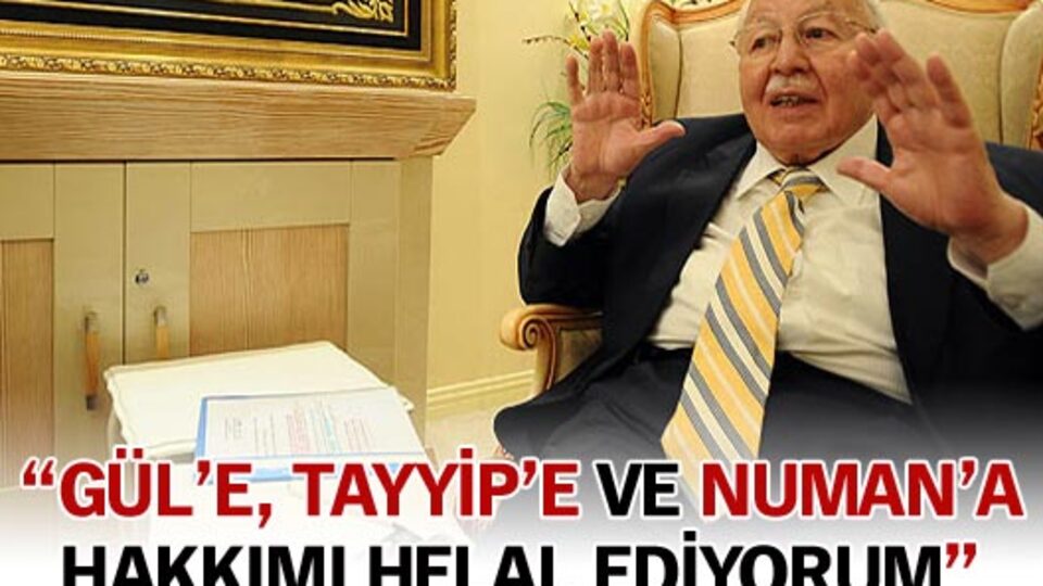 "Gül'e, Tayyip'e ve Numan'a hakkımı helal ediyorum"