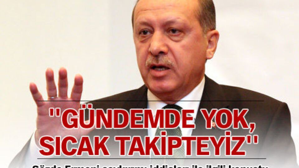 ''Gündemde yok, sıcak takipteyiz''