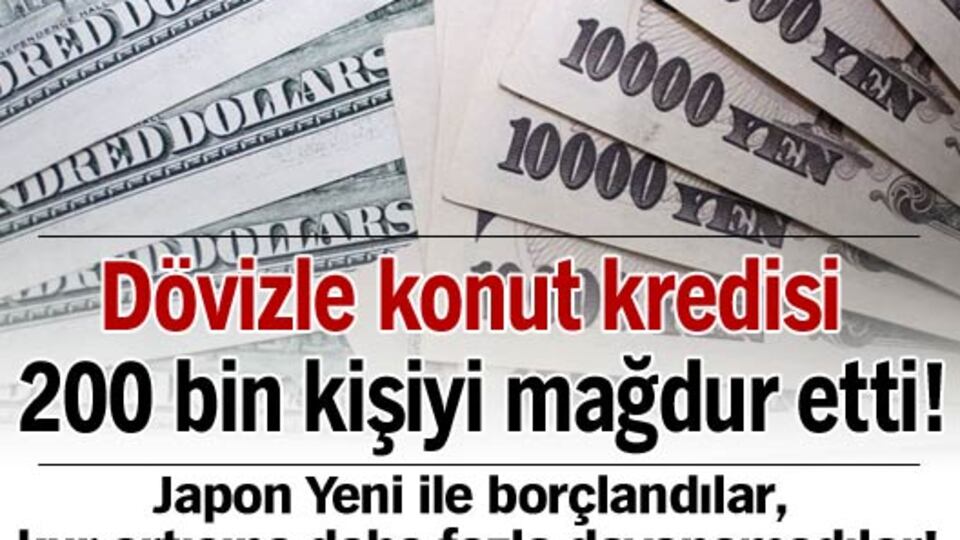 Dövizle konut kredisi 200 bin kişiyi mağdur etti!