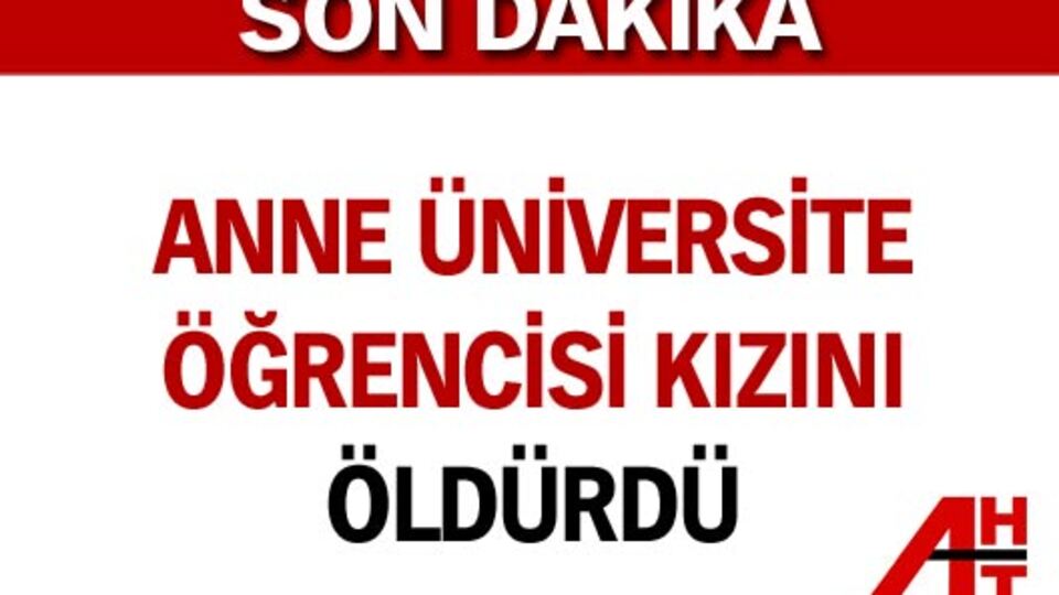 Anne üniversite öğrencisi kızını öldürdü
