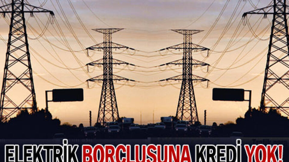 Elektrik borçlusuna kredi yok!