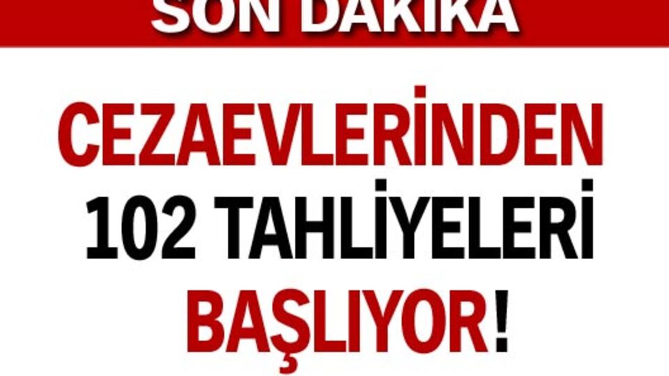 Cezaevlerinden 102 tahliyeleri başlıyor