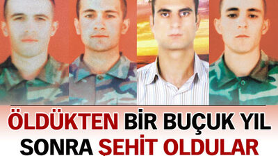 Öldükten bir buçuk yıl sonra şehit oldular!