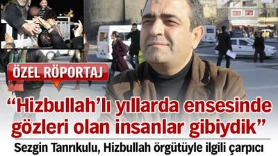 "Hizbullahlı yıllarda ensemizde gözümüz vardı"