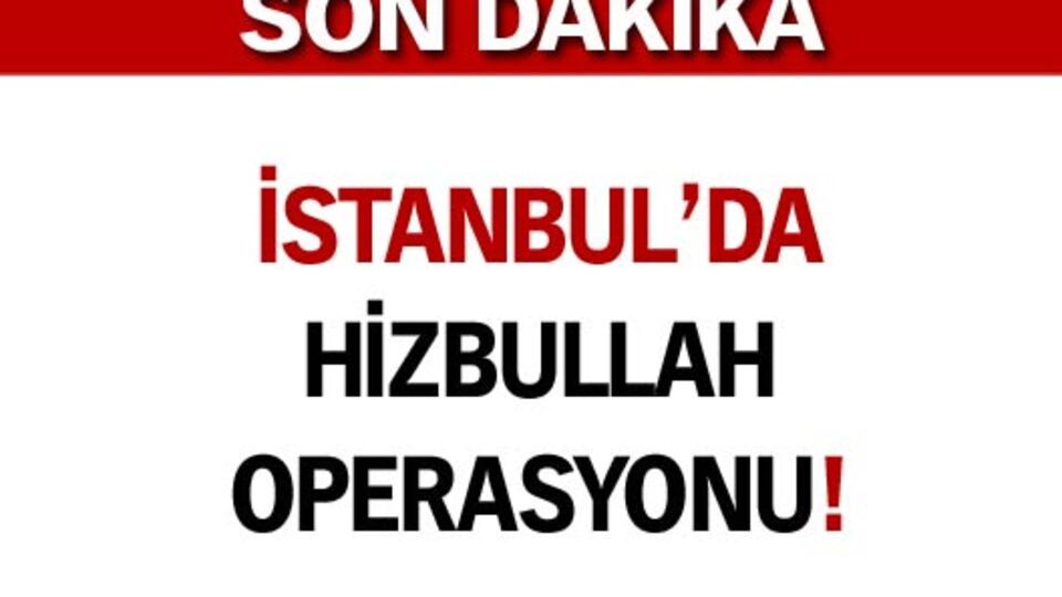 İstanbul'da Hizbullah operasyonu!