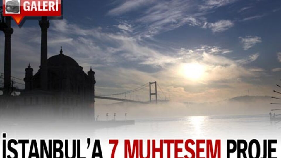 İstanbul'a süper 7 proje!
