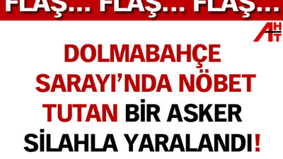 Dolmabahçe Sarayı'nda nöbet tutan asker silahla yaralandı!