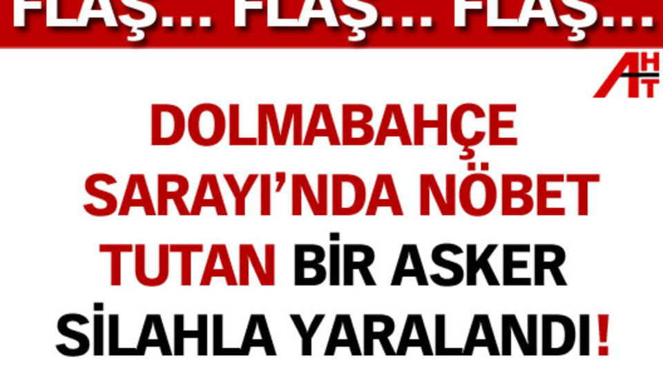 Dolmabahçe Sarayı'nda nöbet tutan asker silahla yaralandı!
