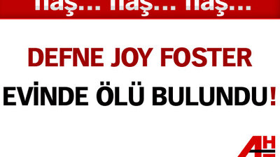 Defne Joy Foster arkadaşının evinde ölü bulundu!