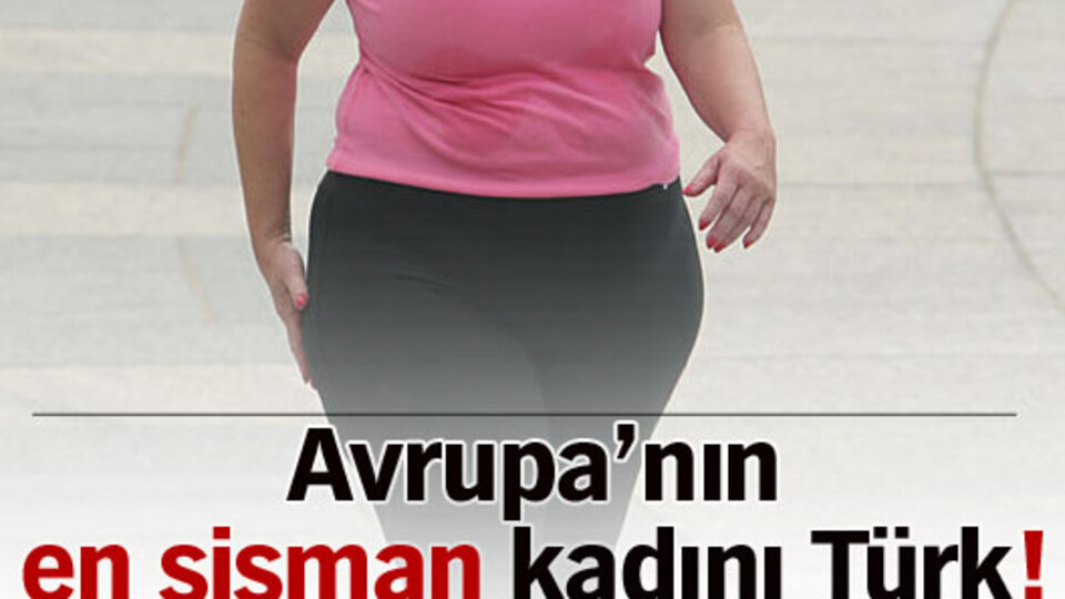 Avrupa'nın en şişman kadını Türk