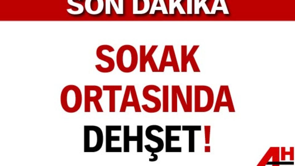 Sokak ortasında dehşet!