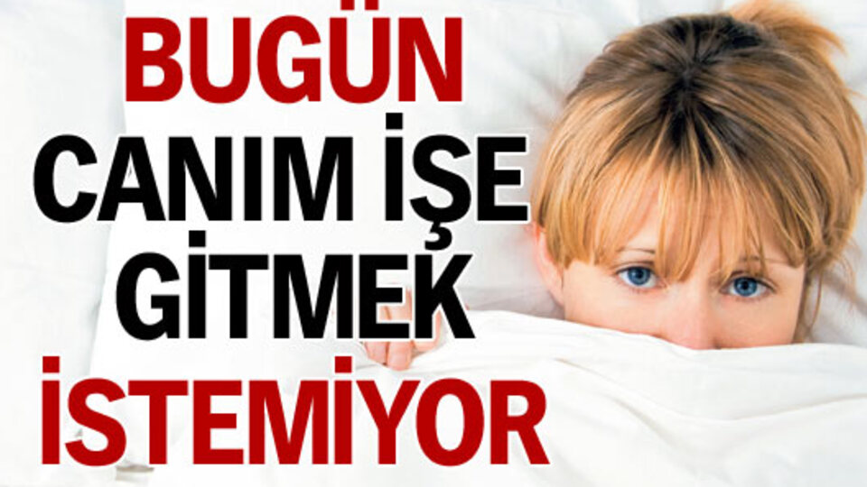 Bugün canım işe gitmek istemiyor!