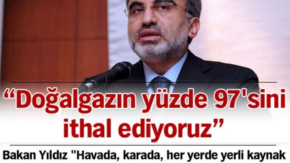 Doğalgazın yüzde 97'sini ithal ediyoruz