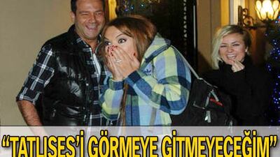 "Tatlıses'i görmeye gitmeyeceğim"