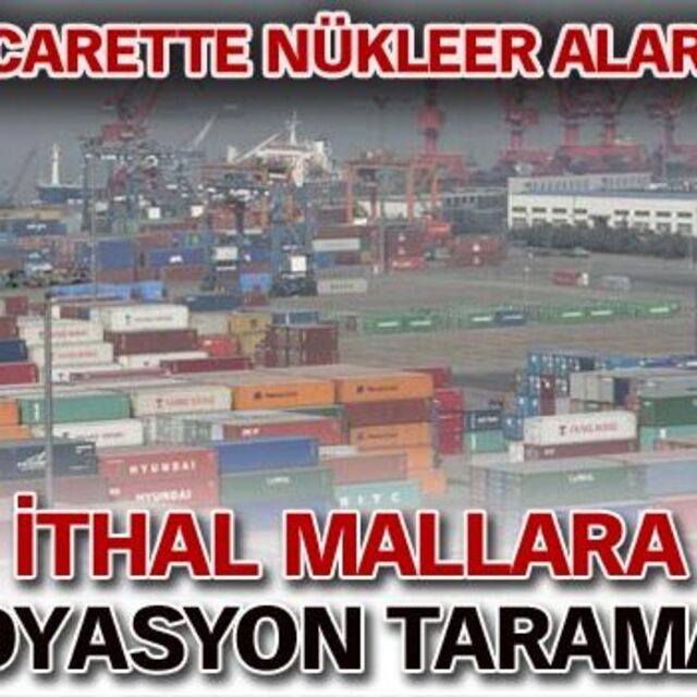 İthal mala radyasyon taraması!