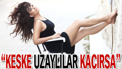 'Keşke beni uzaylılar kaçırsa...'