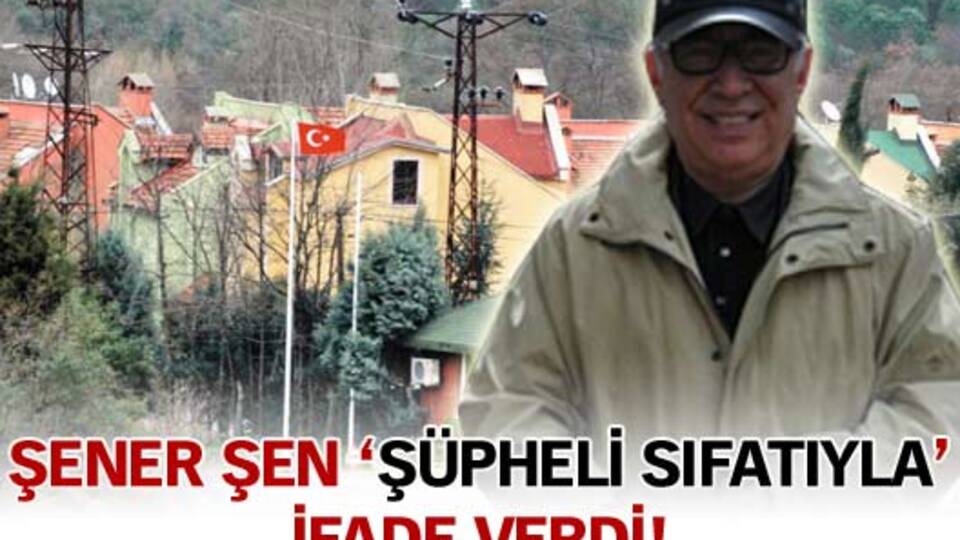 Şener Şen ifade verdi