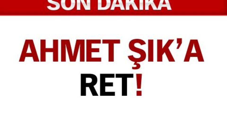 Ahmet Şık'a ret!