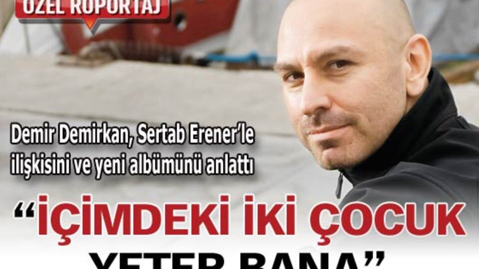 "İçimdeki iki çocuk yeter bana"