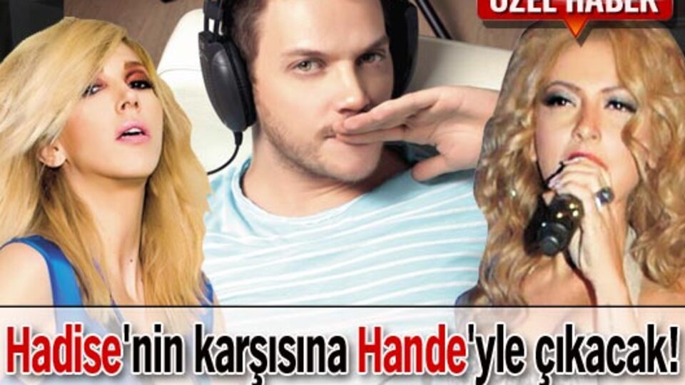 Hadise'nin karşısına Hande'yle çıkacak!