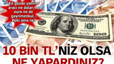 10 bin TL'niz olsa ne yapardınız?