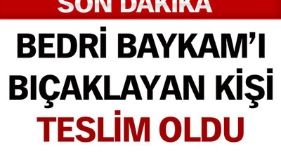 Baykam'ı bıçaklayan kişi teslim oldu!