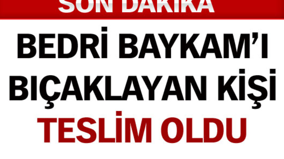 Baykam'ı bıçaklayan kişi teslim oldu!