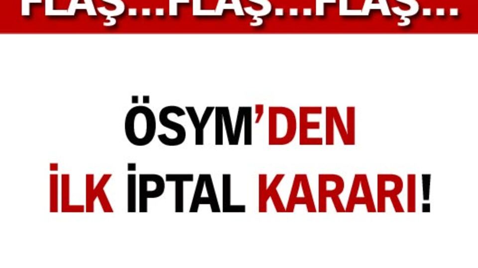 ÖSYM'den ilk iptal kararı!