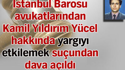 Kamil Yıldırım Yücel hakkında yargıyı etkilemek suçundan dava açıldı