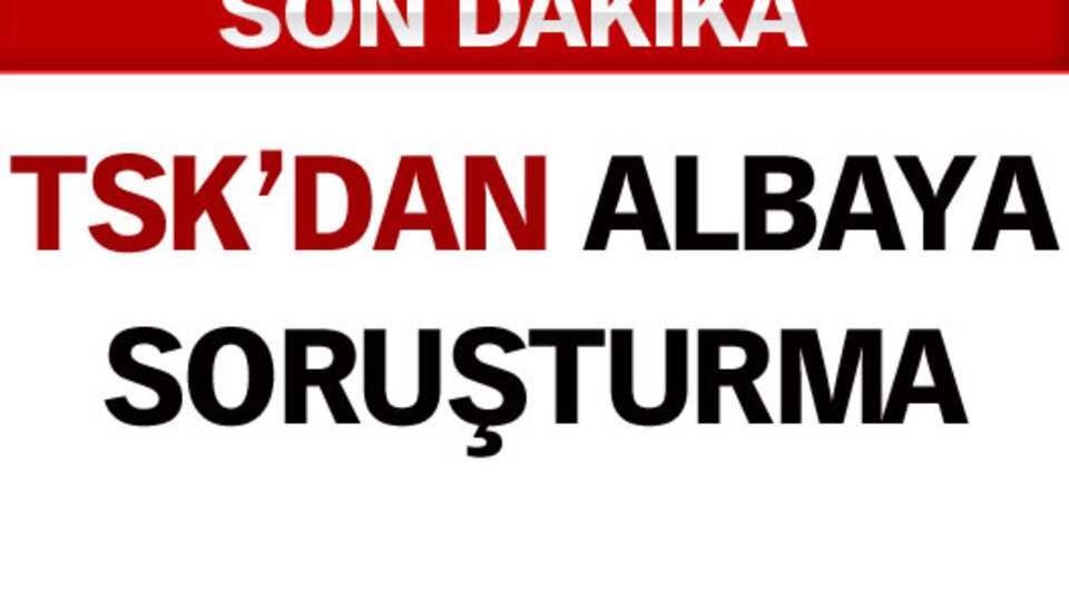 TSK'dan albaya soruşturma