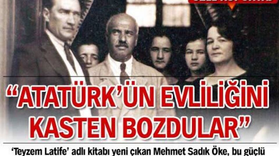 'Atatürk'ün evliliğini kasten bozdular'