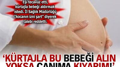 'Kürtajla bu bebeği alın yoksa canıma kıyarım'