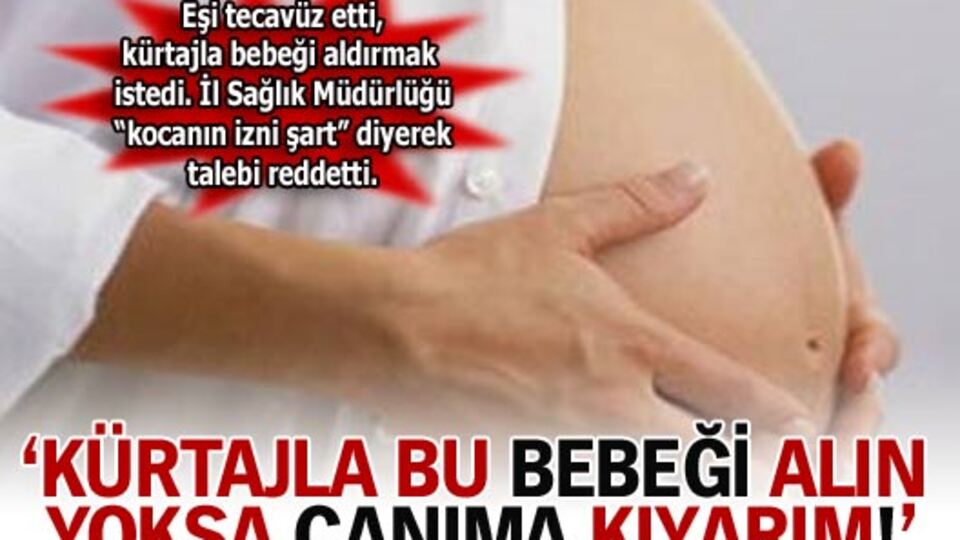 'Kürtajla bu bebeği alın yoksa canıma kıyarım'