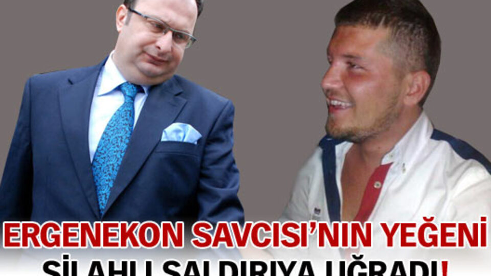 Ergenekon Savcısı'nın yeğeni silahlı saldırıda ağır yaralandı