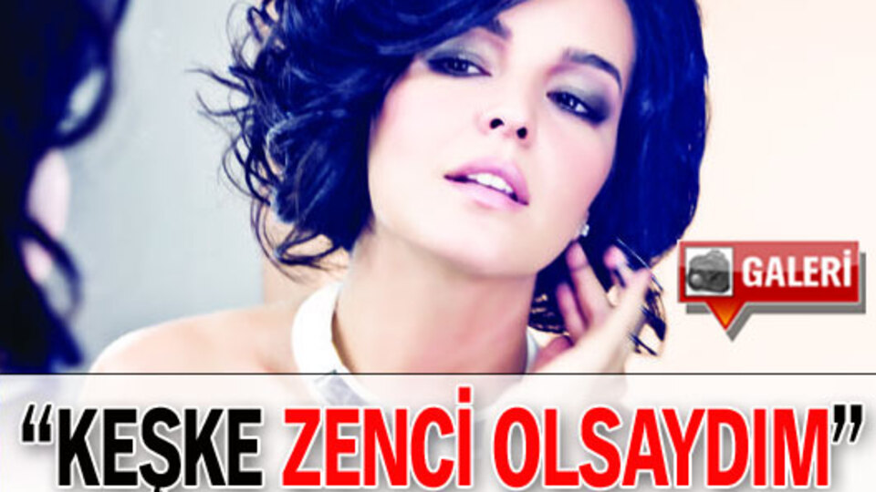 "Zenci olmayı çok isterdim"