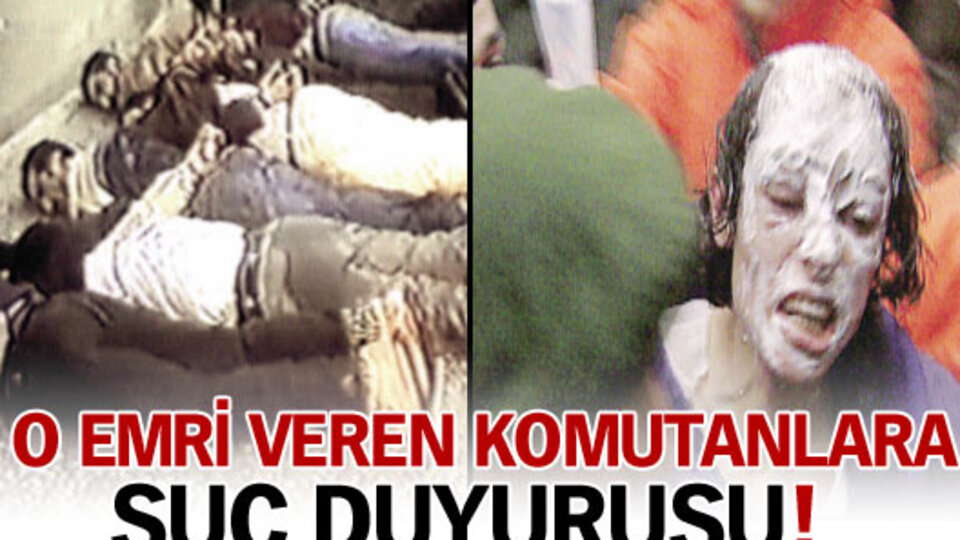 O emri veren komutanlara suç duyurusu!