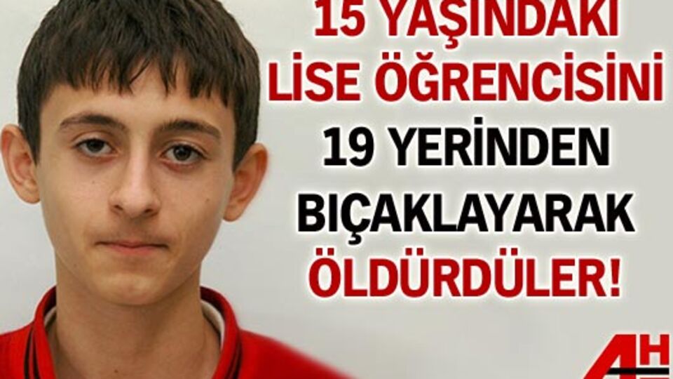 Lise öğrencisi 19 yerinden bıçaklanarak öldürüldü