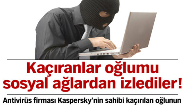 Kaçıranlar oğlumu sosyal ağlardan izlediler!